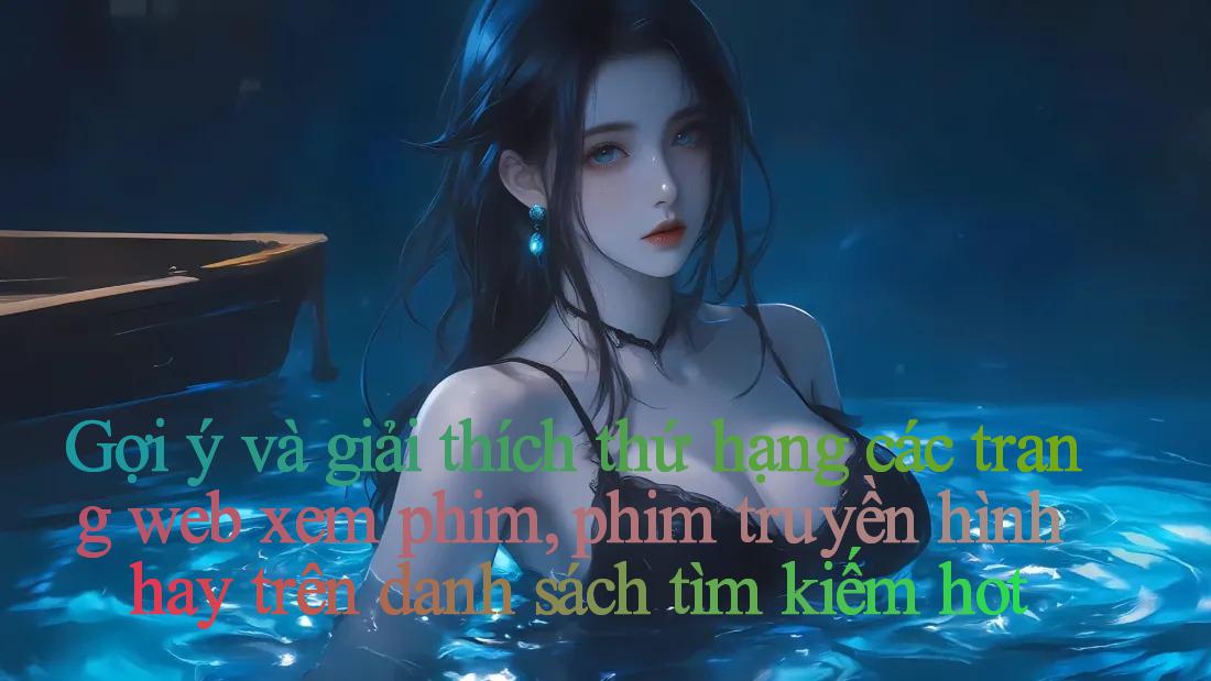 Gợi ý và giải thích thứ hạng các trang web xem phim, phim truyền hình hay trên danh sách tìm kiếm hot