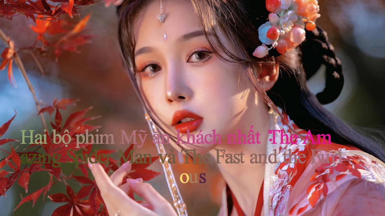 Hai bộ phim Mỹ ăn khách nhất： The Amazing Spider-Man và The Fast and the Furious